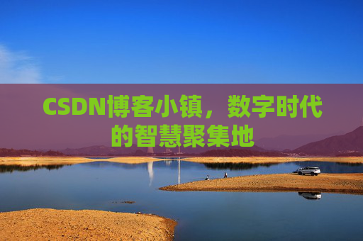 CSDN博客小镇，数字时代的智慧聚集地